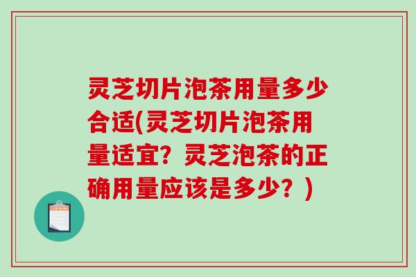灵芝切片泡茶用量多少合适(灵芝切片泡茶用量适宜?灵芝泡茶的正确用量应该是多少?)-第1张图片-破壁灵芝孢子粉研究指南 灵芝切片泡茶用量多少合适(灵芝切片泡茶用量适宜?灵芝泡茶的正确用量应该是多少?)-第1张图片-破壁灵芝孢子粉研究指南