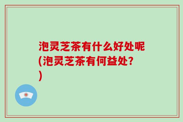 泡灵芝茶有什么好处呢(泡灵芝茶有何益处?)-第1张图片-破壁灵芝孢子粉研究指南 泡灵芝茶有什么好处呢(泡灵芝茶有何益处?)-第1张图片-破壁灵芝孢子粉研究指南