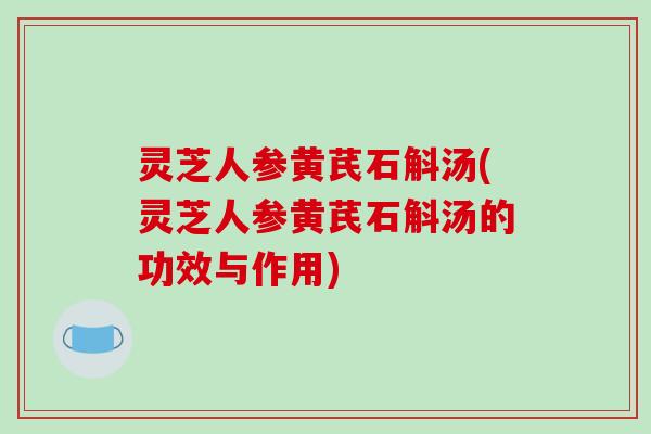 灵芝人参黄芪石斛汤(灵芝人参黄芪石斛汤的功效与作用)-第1张图片-破壁灵芝孢子粉研究指南 灵芝人参黄芪石斛汤(灵芝人参黄芪石斛汤的功效与作用)-第1张图片-破壁灵芝孢子粉研究指南