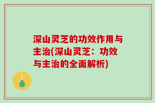 深山灵芝的功效作用与主治(深山灵芝:功效与主治的全面解析)-第1张图片-破壁灵芝孢子粉研究指南 深山灵芝的功效作用与主治(深山灵芝:功效与主治的全面解析)-第1张图片-破壁灵芝孢子粉研究指南