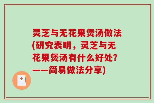 灵芝与无花果煲汤做法(研究表明,灵芝与无花果煲汤有什么好处?——简易做法分享)-第1张图片-破壁灵芝孢子粉研究指南 灵芝与无花果煲汤做法(研究表明,灵芝与无花果煲汤有什么好处?——简易做法分享)-第1张图片-破壁灵芝孢子粉研究指南