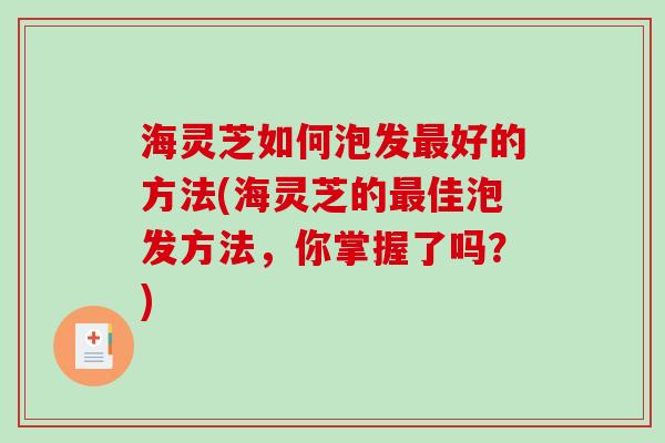 海灵芝如何泡发最好的方法(海灵芝的最佳泡发方法,你掌握了吗?)-第1张图片-破壁灵芝孢子粉研究指南 海灵芝如何泡发最好的方法(海灵芝的最佳泡发方法,你掌握了吗?)-第1张图片-破壁灵芝孢子粉研究指南