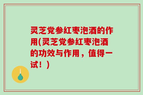 灵芝党参红枣泡酒的作用(灵芝党参红枣泡酒的功效与作用,值得一试!)-第1张图片-破壁灵芝孢子粉研究指南 灵芝党参红枣泡酒的作用(灵芝党参红枣泡酒的功效与作用,值得一试!)-第1张图片-破壁灵芝孢子粉研究指南