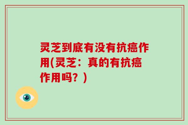 灵芝到底有没有抗癌作用(灵芝:真的有抗癌作用吗?)-第1张图片-破壁灵芝孢子粉研究指南 灵芝到底有没有抗癌作用(灵芝:真的有抗癌作用吗?)-第1张图片-破壁灵芝孢子粉研究指南