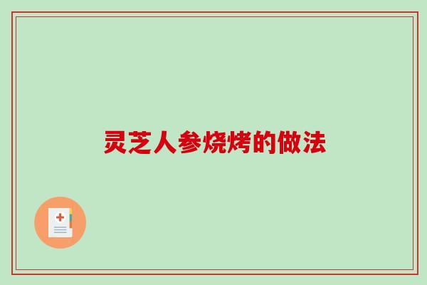灵芝人参烧烤的做法-第1张图片-破壁灵芝孢子粉研究指南 灵芝人参烧烤的做法-第1张图片-破壁灵芝孢子粉研究指南