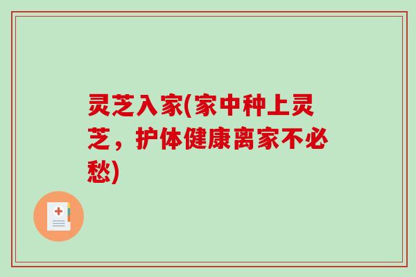 灵芝入家(家中种上灵芝,护体健康离家不必愁)-第1张图片-破壁灵芝孢子粉研究指南 灵芝入家(家中种上灵芝,护体健康离家不必愁)-第1张图片-破壁灵芝孢子粉研究指南