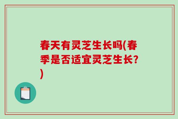 春天有灵芝生长吗(春季是否适宜灵芝生长?)-第1张图片-破壁灵芝孢子粉研究指南 春天有灵芝生长吗(春季是否适宜灵芝生长?)-第1张图片-破壁灵芝孢子粉研究指南