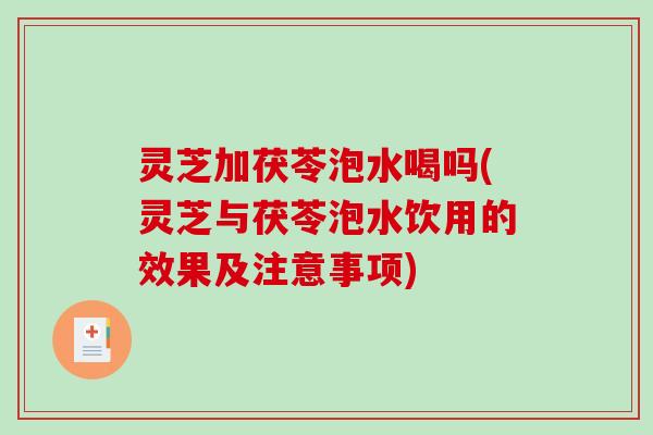 灵芝加茯苓泡水喝吗(灵芝与茯苓泡水饮用的效果及注意事项)-第1张图片-破壁灵芝孢子粉研究指南 灵芝加茯苓泡水喝吗(灵芝与茯苓泡水饮用的效果及注意事项)-第1张图片-破壁灵芝孢子粉研究指南
