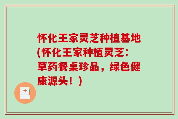 怀化王家灵芝种植基地(怀化王家种植灵芝:草药餐桌珍品,绿色健康源头!)-第1张图片-破壁灵芝孢子粉研究指南 怀化王家灵芝种植基地(怀化王家种植灵芝:草药餐桌珍品,绿色健康源头!)-第1张图片-破壁灵芝孢子粉研究指南