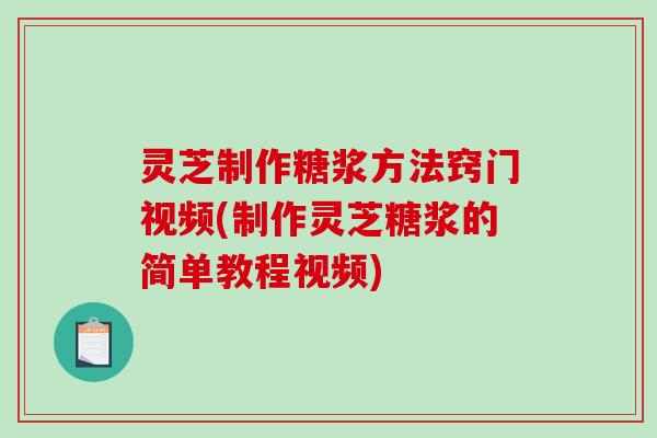 灵芝制作糖浆方法窍门视频(制作灵芝糖浆的简单教程视频)-第1张图片-破壁灵芝孢子粉研究指南 灵芝制作糖浆方法窍门视频(制作灵芝糖浆的简单教程视频)-第1张图片-破壁灵芝孢子粉研究指南