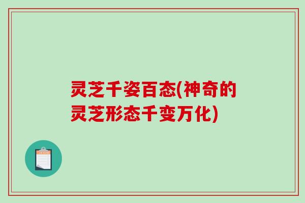灵芝千姿百态(神奇的灵芝形态千变万化)-第1张图片-破壁灵芝孢子粉研究指南 灵芝千姿百态(神奇的灵芝形态千变万化)-第1张图片-破壁灵芝孢子粉研究指南