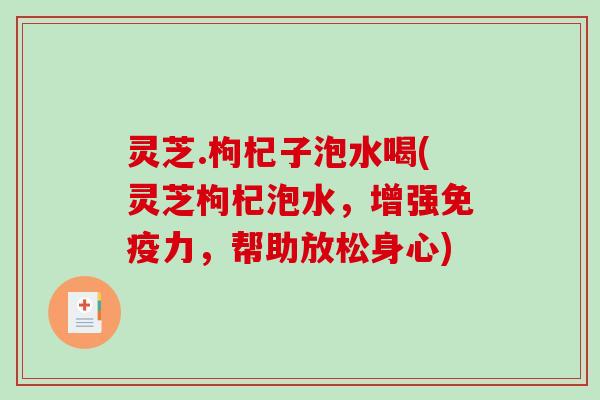 灵芝.枸杞子泡水喝(灵芝枸杞泡水,增强免疫力,帮助放松身心)-第1张图片-破壁灵芝孢子粉研究指南 灵芝.枸杞子泡水喝(灵芝枸杞泡水,增强免疫力,帮助放松身心)-第1张图片-破壁灵芝孢子粉研究指南