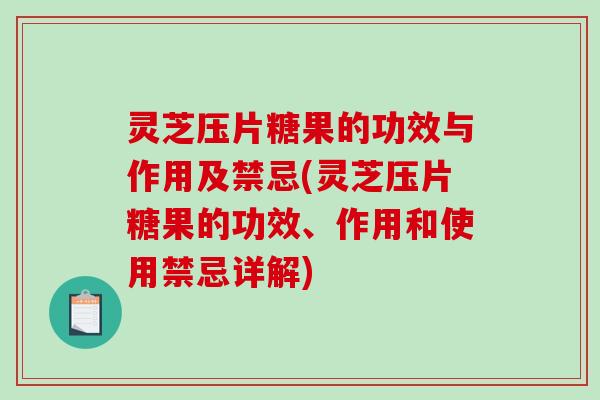 灵芝压片糖果的功效与作用及禁忌(灵芝压片糖果的功效、作用和使用禁忌详解)-第1张图片-破壁灵芝孢子粉研究指南
