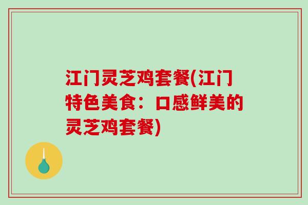 江门灵芝鸡套餐(江门特色美食:口感鲜美的灵芝鸡套餐)-第1张图片-破壁灵芝孢子粉研究指南 江门灵芝鸡套餐(江门特色美食:口感鲜美的灵芝鸡套餐)-第1张图片-破壁灵芝孢子粉研究指南