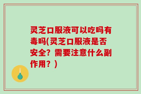 灵芝口服液可以吃吗有毒吗(灵芝口服液是否安全?需要注意什么副作用?)-第1张图片-破壁灵芝孢子粉研究指南 灵芝口服液可以吃吗有毒吗(灵芝口服液是否安全?需要注意什么副作用?)-第1张图片-破壁灵芝孢子粉研究指南