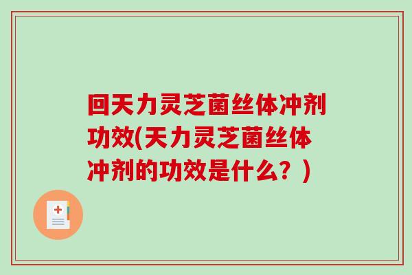 回天力灵芝菌丝体冲剂功效(天力灵芝菌丝体冲剂的功效是什么?)-第1张图片-破壁灵芝孢子粉研究指南 回天力灵芝菌丝体冲剂功效(天力灵芝菌丝体冲剂的功效是什么?)-第1张图片-破壁灵芝孢子粉研究指南