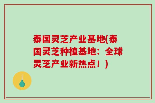 泰国灵芝产业基地(泰国灵芝种植基地：全球灵芝产业新热点！)-第1张图片-破壁灵芝孢子粉研究指南