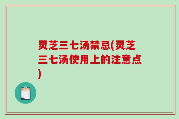 灵芝三七汤禁忌(灵芝三七汤使用上的注意点)-第1张图片-破壁灵芝孢子粉研究指南