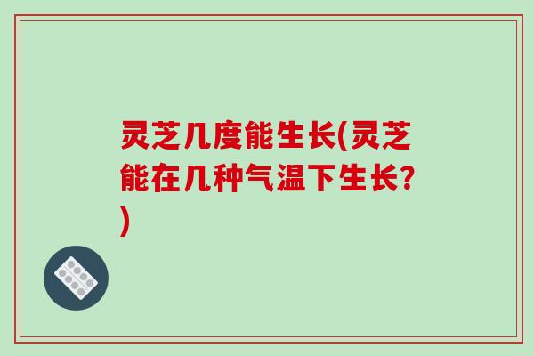灵芝几度能生长(灵芝能在几种气温下生长?)-第1张图片-破壁灵芝孢子粉研究指南 灵芝几度能生长(灵芝能在几种气温下生长?)-第1张图片-破壁灵芝孢子粉研究指南