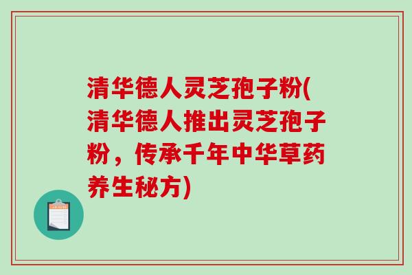 清华德人灵芝孢子粉(清华德人推出灵芝孢子粉,传承千年中华草药养生秘方)-第1张图片-破壁灵芝孢子粉研究指南 清华德人灵芝孢子粉(清华德人推出灵芝孢子粉,传承千年中华草药养生秘方)-第1张图片-破壁灵芝孢子粉研究指南