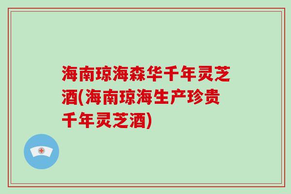 海南琼海森华千年灵芝酒(海南琼海生产珍贵千年灵芝酒)-第1张图片-破壁灵芝孢子粉研究指南 海南琼海森华千年灵芝酒(海南琼海生产珍贵千年灵芝酒)-第1张图片-破壁灵芝孢子粉研究指南