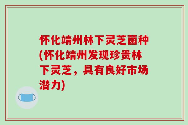 怀化靖州林下灵芝菌种(怀化靖州发现珍贵林下灵芝,具有良好市场潜力)-第1张图片-破壁灵芝孢子粉研究指南 怀化靖州林下灵芝菌种(怀化靖州发现珍贵林下灵芝,具有良好市场潜力)-第1张图片-破壁灵芝孢子粉研究指南
