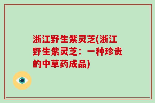 浙江野生紫灵芝(浙江野生紫灵芝:一种珍贵的中草药成品)-第1张图片-破壁灵芝孢子粉研究指南 浙江野生紫灵芝(浙江野生紫灵芝:一种珍贵的中草药成品)-第1张图片-破壁灵芝孢子粉研究指南