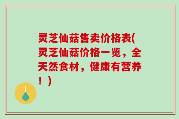 灵芝仙菇售卖价格表(灵芝仙菇价格一览,全天然食材,健康有营养!)-第1张图片-破壁灵芝孢子粉研究指南 灵芝仙菇售卖价格表(灵芝仙菇价格一览,全天然食材,健康有营养!)-第1张图片-破壁灵芝孢子粉研究指南
