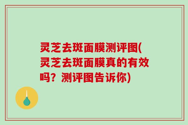 灵芝去斑面膜测评图(灵芝去斑面膜真的有效吗?测评图告诉你)-第1张图片-破壁灵芝孢子粉研究指南 灵芝去斑面膜测评图(灵芝去斑面膜真的有效吗?测评图告诉你)-第1张图片-破壁灵芝孢子粉研究指南