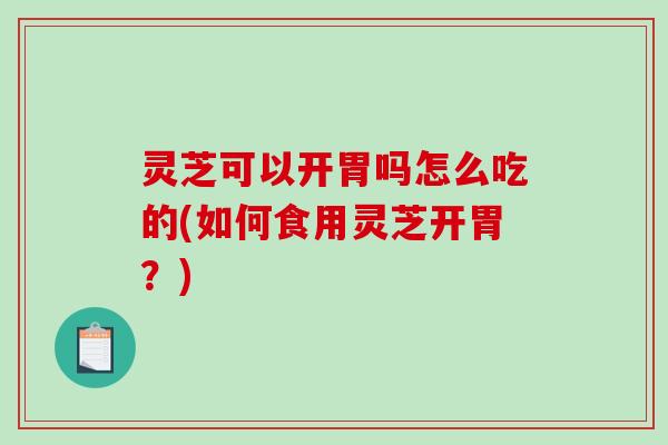 灵芝可以开胃吗怎么吃的(如何食用灵芝开胃?)-第1张图片-破壁灵芝孢子粉研究指南 灵芝可以开胃吗怎么吃的(如何食用灵芝开胃?)-第1张图片-破壁灵芝孢子粉研究指南