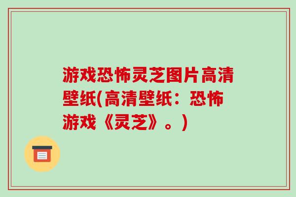 游戏恐怖灵芝图片高清壁纸(高清壁纸：恐怖游戏《灵芝》。)-第1张图片-破壁灵芝孢子粉研究指南