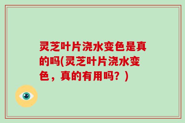 灵芝叶片浇水变色是真的吗(灵芝叶片浇水变色,真的有用吗?)-第1张图片-破壁灵芝孢子粉研究指南 灵芝叶片浇水变色是真的吗(灵芝叶片浇水变色,真的有用吗?)-第1张图片-破壁灵芝孢子粉研究指南
