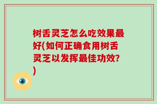 树舌灵芝怎么吃效果最好(如何正确食用树舌灵芝以发挥最佳功效?)-第1张图片-破壁灵芝孢子粉研究指南 树舌灵芝怎么吃效果最好(如何正确食用树舌灵芝以发挥最佳功效?)-第1张图片-破壁灵芝孢子粉研究指南