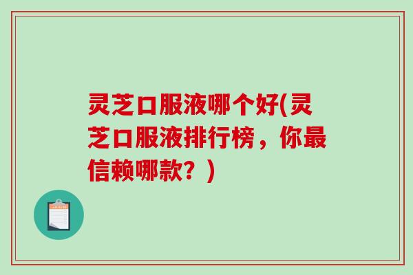 灵芝口服液哪个好(灵芝口服液排行榜,你最信赖哪款?)-第1张图片-破壁灵芝孢子粉研究指南 灵芝口服液哪个好(灵芝口服液排行榜,你最信赖哪款?)-第1张图片-破壁灵芝孢子粉研究指南