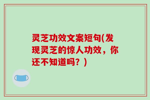 灵芝功效文案短句(发现灵芝的惊人功效，你还不知道吗？)-第1张图片-破壁灵芝孢子粉研究指南