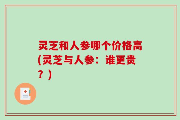 灵芝和人参哪个价格高(灵芝与人参：谁更贵？)-第1张图片-破壁灵芝孢子粉研究指南