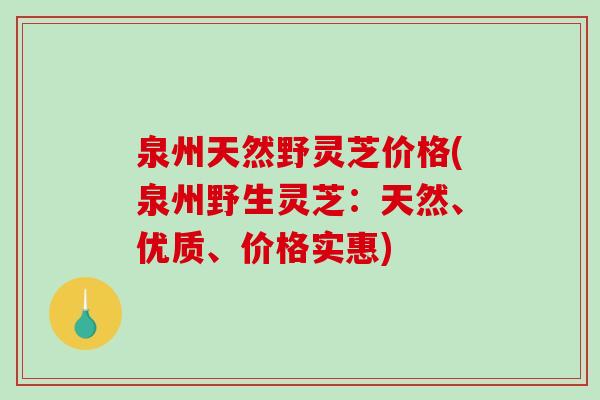 泉州天然野灵芝价格(泉州野生灵芝:天然、优质、价格实惠)-第1张图片-破壁灵芝孢子粉研究指南 泉州天然野灵芝价格(泉州野生灵芝:天然、优质、价格实惠)-第1张图片-破壁灵芝孢子粉研究指南