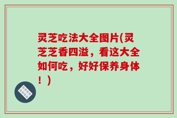 灵芝吃法大全图片(灵芝芝香四溢,看这大全如何吃,好好保养身体!)-第1张图片-破壁灵芝孢子粉研究指南 灵芝吃法大全图片(灵芝芝香四溢,看这大全如何吃,好好保养身体!)-第1张图片-破壁灵芝孢子粉研究指南