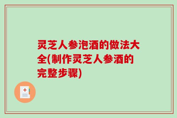 灵芝人参泡酒的做法大全(制作灵芝人参酒的完整步骤)-第1张图片-破壁灵芝孢子粉研究指南 灵芝人参泡酒的做法大全(制作灵芝人参酒的完整步骤)-第1张图片-破壁灵芝孢子粉研究指南