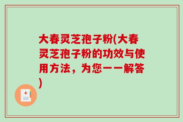 大春灵芝孢子粉(大春灵芝孢子粉的功效与使用方法,为您一一解答)-第1张图片-破壁灵芝孢子粉研究指南 大春灵芝孢子粉(大春灵芝孢子粉的功效与使用方法,为您一一解答)-第1张图片-破壁灵芝孢子粉研究指南