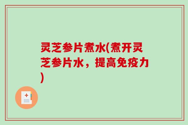 灵芝参片煮水(煮开灵芝参片水,提高免疫力)-第1张图片-破壁灵芝孢子粉研究指南 灵芝参片煮水(煮开灵芝参片水,提高免疫力)-第1张图片-破壁灵芝孢子粉研究指南