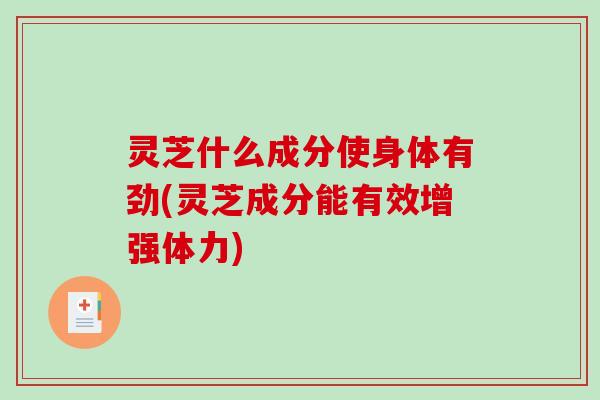 灵芝什么成分使身体有劲(灵芝成分能有效增强体力)-第1张图片-破壁灵芝孢子粉研究指南 灵芝什么成分使身体有劲(灵芝成分能有效增强体力)-第1张图片-破壁灵芝孢子粉研究指南