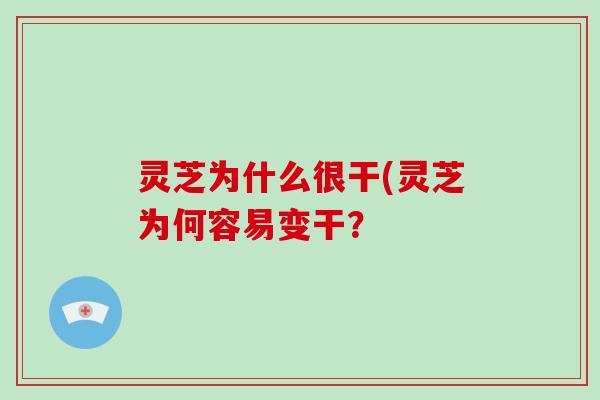 灵芝为什么很干(灵芝为何容易变干?-第1张图片-破壁灵芝孢子粉研究指南 灵芝为什么很干(灵芝为何容易变干?-第1张图片-破壁灵芝孢子粉研究指南