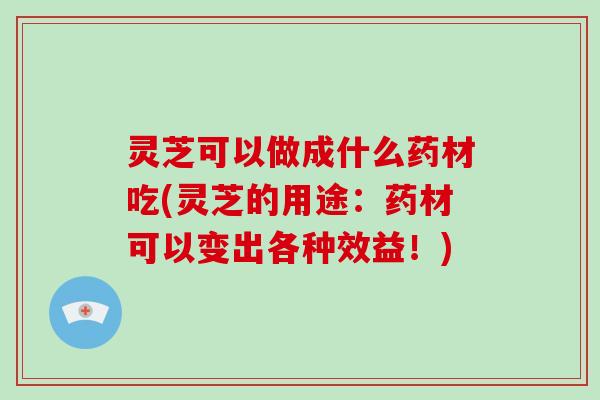 灵芝可以做成什么药材吃(灵芝的用途:药材可以变出各种效益!)-第1张图片-破壁灵芝孢子粉研究指南 灵芝可以做成什么药材吃(灵芝的用途:药材可以变出各种效益!)-第1张图片-破壁灵芝孢子粉研究指南