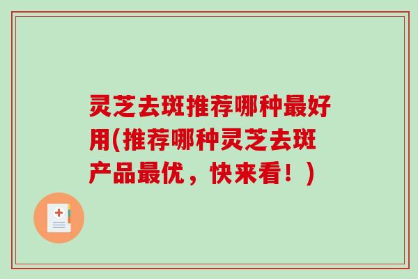 灵芝去斑推荐哪种最好用(推荐哪种灵芝去斑产品最优,快来看!)-第1张图片-破壁灵芝孢子粉研究指南 灵芝去斑推荐哪种最好用(推荐哪种灵芝去斑产品最优,快来看!)-第1张图片-破壁灵芝孢子粉研究指南