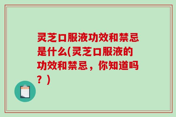 灵芝口服液功效和禁忌是什么(灵芝口服液的功效和禁忌,你知道吗?)-第1张图片-破壁灵芝孢子粉研究指南 灵芝口服液功效和禁忌是什么(灵芝口服液的功效和禁忌,你知道吗?)-第1张图片-破壁灵芝孢子粉研究指南