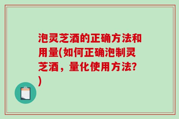 泡灵芝酒的正确方法和用量(如何正确泡制灵芝酒,量化使用方法?)-第1张图片-破壁灵芝孢子粉研究指南 泡灵芝酒的正确方法和用量(如何正确泡制灵芝酒,量化使用方法?)-第1张图片-破壁灵芝孢子粉研究指南
