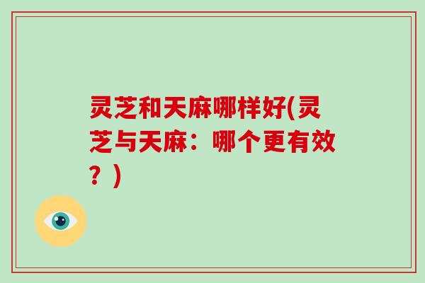 灵芝和天麻哪样好(灵芝与天麻:哪个更有效?)-第1张图片-破壁灵芝孢子粉研究指南 灵芝和天麻哪样好(灵芝与天麻:哪个更有效?)-第1张图片-破壁灵芝孢子粉研究指南