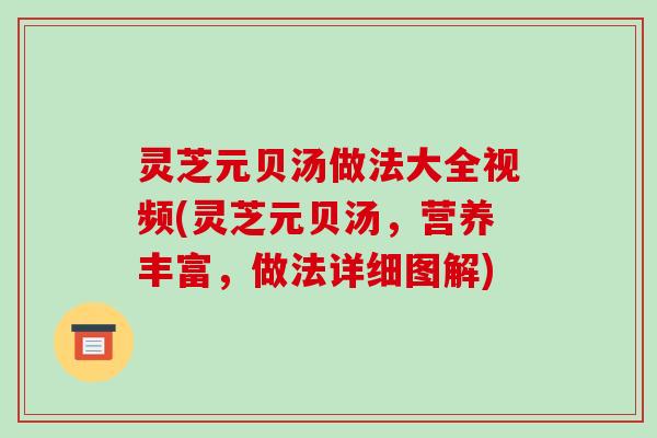 灵芝元贝汤做法大全视频(灵芝元贝汤,营养丰富,做法详细图解)-第1张图片-破壁灵芝孢子粉研究指南 灵芝元贝汤做法大全视频(灵芝元贝汤,营养丰富,做法详细图解)-第1张图片-破壁灵芝孢子粉研究指南