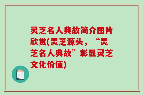灵芝名人典故简介图片欣赏(灵芝源头,“灵芝名人典故”彰显灵芝文化价值)-第1张图片-破壁灵芝孢子粉研究指南 灵芝名人典故简介图片欣赏(灵芝源头,“灵芝名人典故”彰显灵芝文化价值)-第1张图片-破壁灵芝孢子粉研究指南